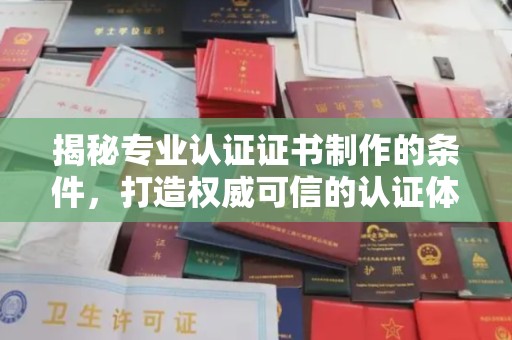 大鹏新区揭秘专业认证证书制作的条件，打造权威可信的认证体系